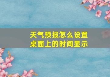 天气预报怎么设置桌面上的时间显示