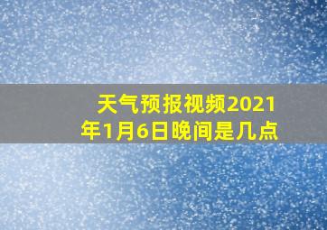 天气预报视频2021年1月6日晚间是几点