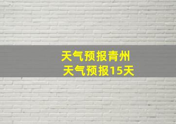 天气预报青州天气预报15天