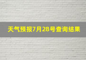 天气预报7月28号查询结果