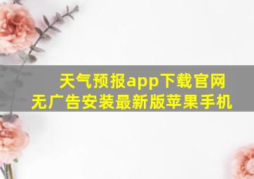 天气预报app下载官网无广告安装最新版苹果手机