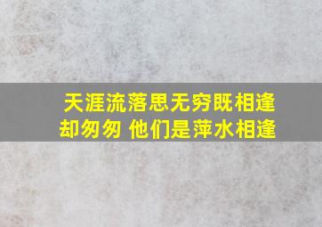 天涯流落思无穷既相逢却匆匆 他们是萍水相逢