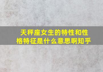 天秤座女生的特性和性格特征是什么意思啊知乎