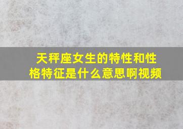 天秤座女生的特性和性格特征是什么意思啊视频