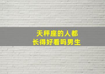 天秤座的人都长得好看吗男生