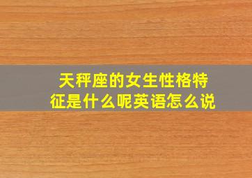 天秤座的女生性格特征是什么呢英语怎么说