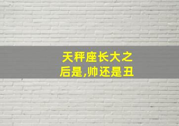 天秤座长大之后是,帅还是丑