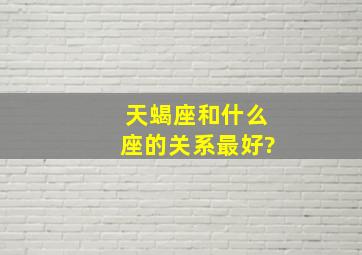 天蝎座和什么座的关系最好?