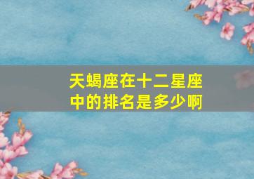 天蝎座在十二星座中的排名是多少啊