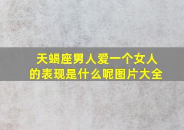 天蝎座男人爱一个女人的表现是什么呢图片大全