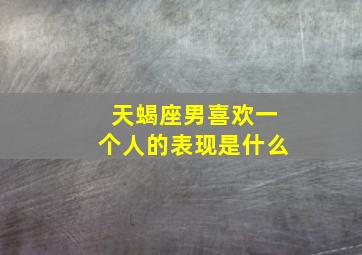 天蝎座男喜欢一个人的表现是什么