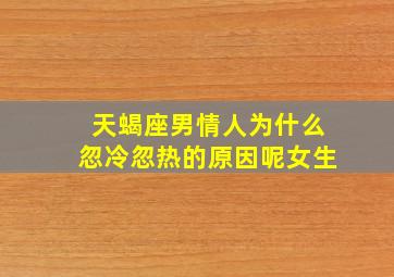 天蝎座男情人为什么忽冷忽热的原因呢女生