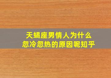 天蝎座男情人为什么忽冷忽热的原因呢知乎