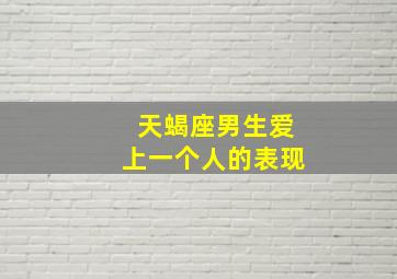 天蝎座男生爱上一个人的表现