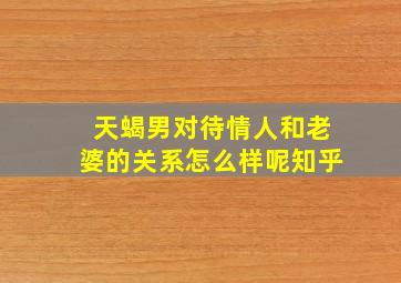 天蝎男对待情人和老婆的关系怎么样呢知乎