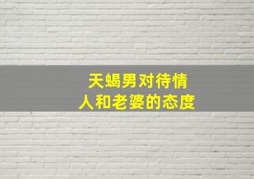 天蝎男对待情人和老婆的态度