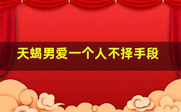 天蝎男爱一个人不择手段