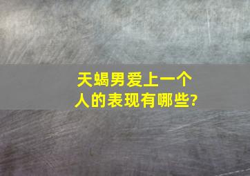 天蝎男爱上一个人的表现有哪些?