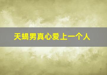 天蝎男真心爱上一个人