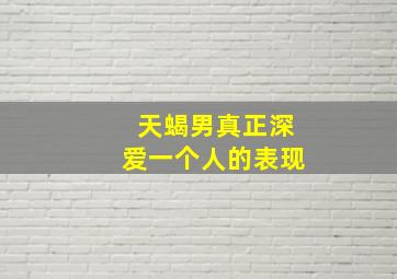 天蝎男真正深爱一个人的表现