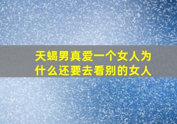 天蝎男真爱一个女人为什么还要去看别的女人