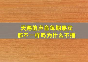 天赐的声音每期嘉宾都不一样吗为什么不播