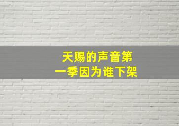 天赐的声音第一季因为谁下架