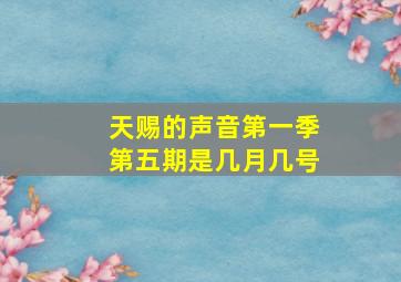 天赐的声音第一季第五期是几月几号