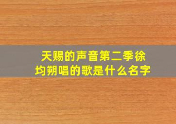 天赐的声音第二季徐均朔唱的歌是什么名字