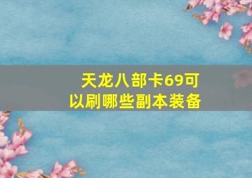 天龙八部卡69可以刷哪些副本装备