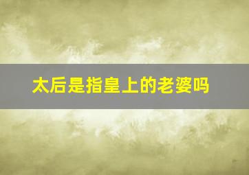 太后是指皇上的老婆吗