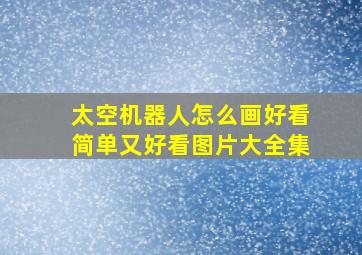 太空机器人怎么画好看简单又好看图片大全集