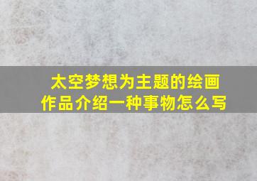 太空梦想为主题的绘画作品介绍一种事物怎么写