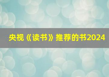 央视《读书》推荐的书2024