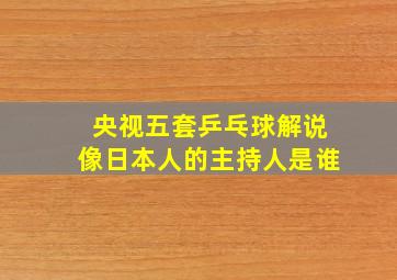 央视五套乒乓球解说像日本人的主持人是谁