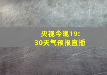 央视今晚19:30天气预报直播