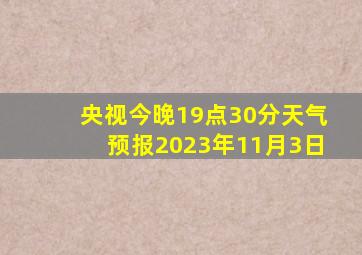 央视今晚19点30分天气预报2023年11月3日