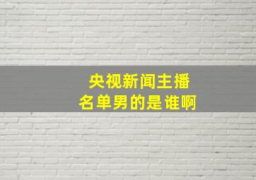 央视新闻主播名单男的是谁啊