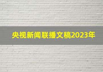 央视新闻联播文稿2023年