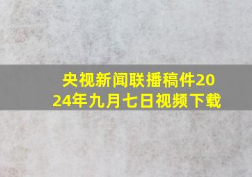 央视新闻联播稿件2024年九月七日视频下载