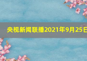 央视新闻联播2021年9月25日