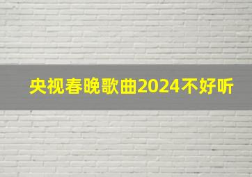 央视春晚歌曲2024不好听