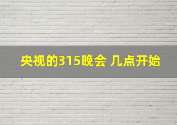 央视的315晚会 几点开始