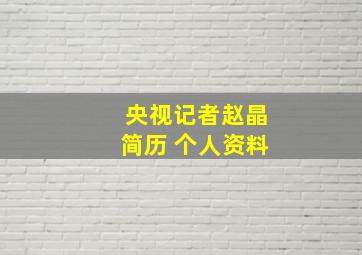 央视记者赵晶简历 个人资料