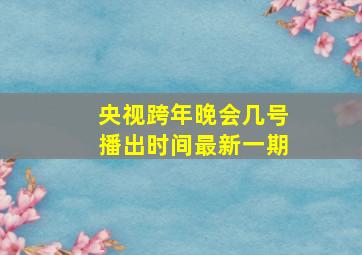 央视跨年晚会几号播出时间最新一期