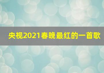 央视2021春晚最红的一首歌