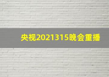 央视2021315晚会重播