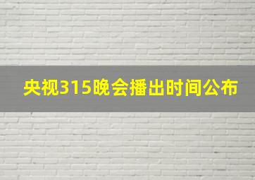 央视315晚会播出时间公布