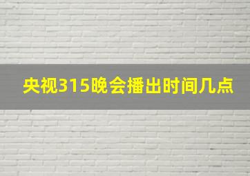 央视315晚会播出时间几点