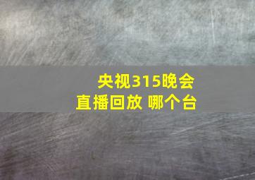 央视315晚会直播回放 哪个台